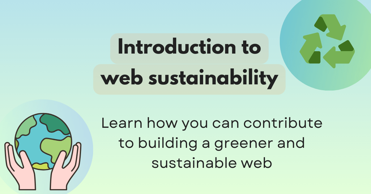 Introduction to web sustainability. Learn how you can contribute to building a greener and sustainable web. A vibrant gradient background with one artwork of two hands cradling the image of planet and the other artwork of a green recycle symbol.